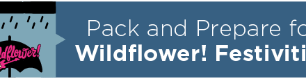 Pack and Prepare for Wildflower! Festivities 