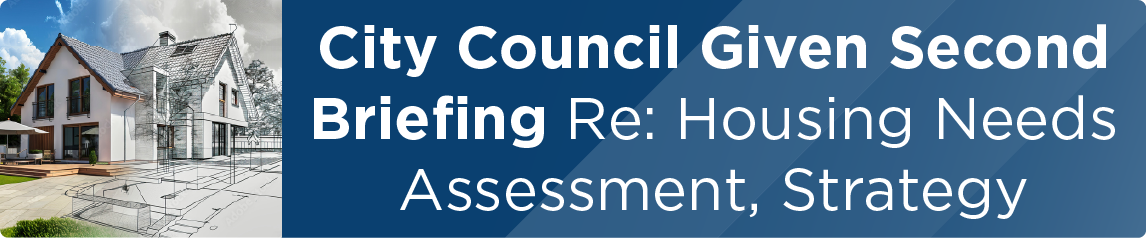 City Council Given Second Briefing Re: Housing Needs Assessment, Strategy