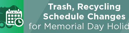 Trash, Recycling Schedule Changes for Memorial Day Holiday