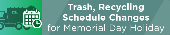 Trash, Recycling Schedule Changes for Memorial Day Holiday