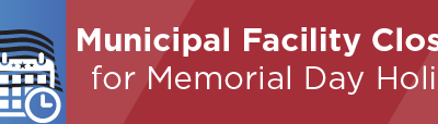 Municipal Facility Closures for Memorial Day Holiday