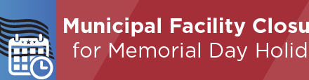 Municipal Facility Closures for Memorial Day Holiday