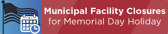 Municipal Facility Closures for Memorial Day Holiday