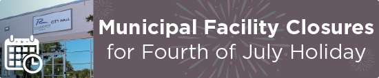 Municipal Facility Closures for Fourth of July Holiday