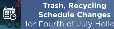 Trash, Recycling Schedule Changes for Fourth of July Holiday