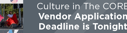 Culture in The CORE Vendor Application Deadline is Tonight